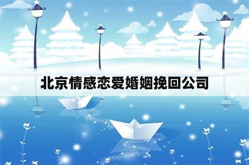 北京情感恋爱婚姻挽回公司