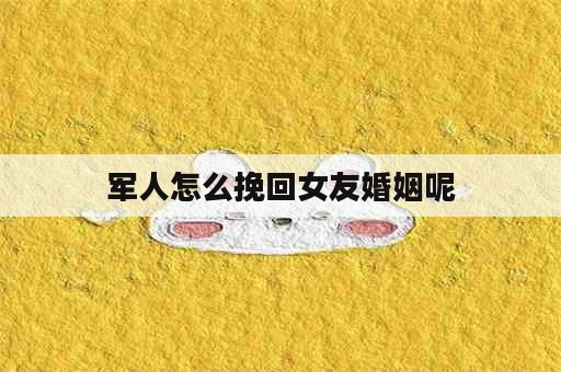 军人怎么挽回女友婚姻呢