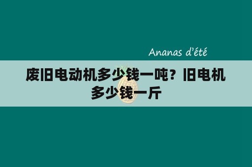 废旧电动机多少钱一吨？旧电机多少钱一斤