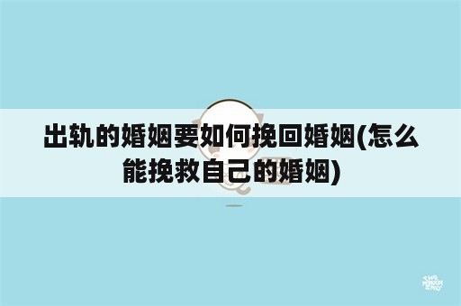 出轨的婚姻要如何挽回婚姻(怎么能挽救自己的婚姻)