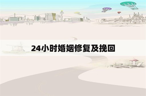 24小时婚姻修复及挽回