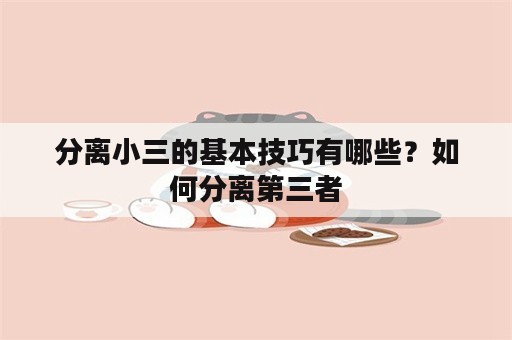 分离小三的基本技巧有哪些？如何分离第三者