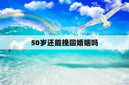 50岁还能挽回婚姻吗