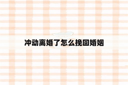 冲动离婚了怎么挽回婚姻