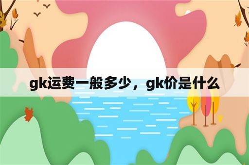 gk运费一般多少，gk价是什么