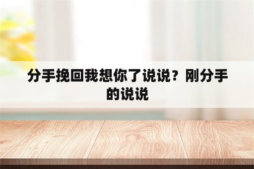 分手挽回我想你了说说？刚分手的说说