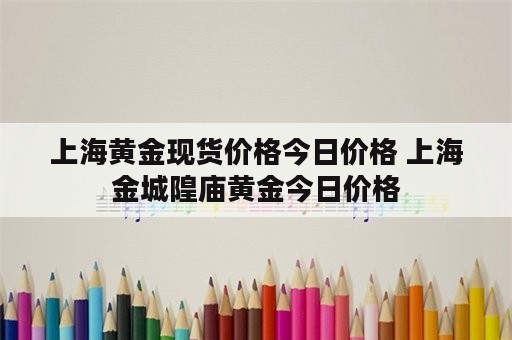 上海黄金现货价格今日价格 上海金城隍庙黄金今日价格