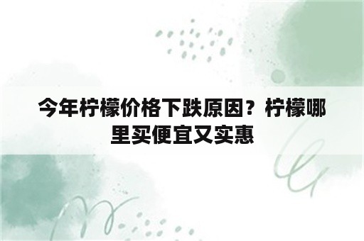 今年柠檬价格下跌原因？柠檬哪里买便宜又实惠