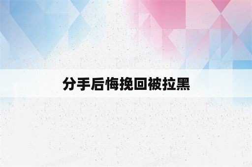 分手后悔挽回被拉黑