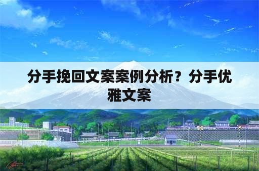 分手挽回文案案例分析？分手优雅文案