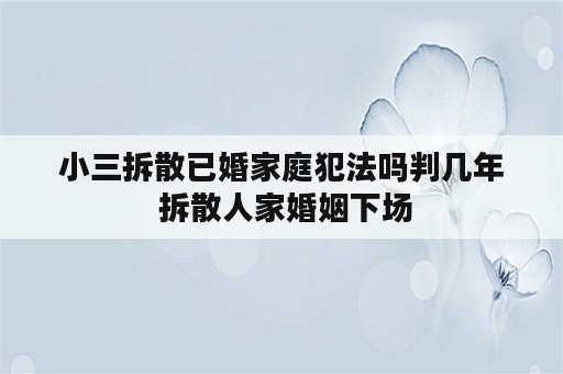 小三拆散已婚家庭犯法吗判几年 拆散人家婚姻下场