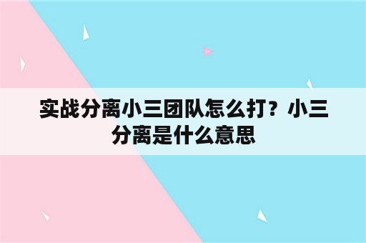 实战分离小三团队怎么打？小三分离是什么意思