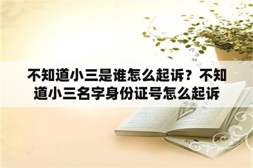 不知道小三是谁怎么起诉？不知道小三名字身份证号怎么起诉