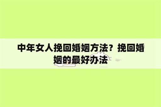 中年女人挽回婚姻方法？挽回婚姻的最好办法