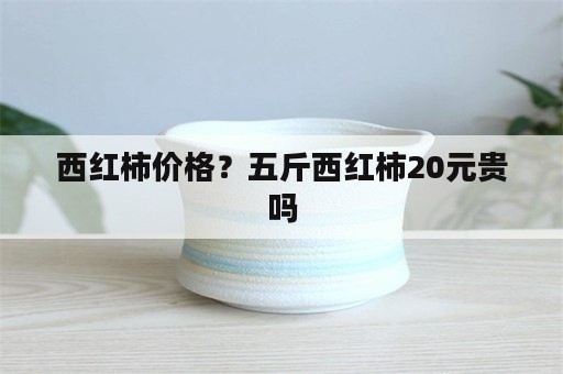 西红柿价格？五斤西红柿20元贵吗