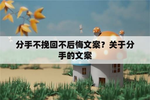 分手不挽回不后悔文案？关于分手的文案