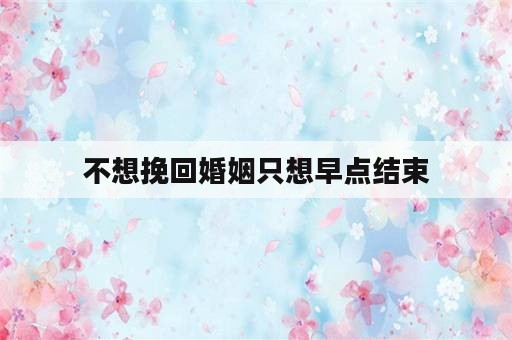 不想挽回婚姻只想早点结束