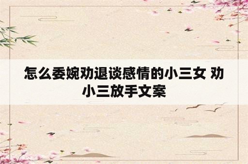 怎么委婉劝退谈感情的小三女 劝小三放手文案