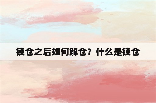 锁仓之后如何解仓？什么是锁仓