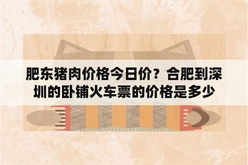 肥东猪肉价格今日价？合肥到深圳的卧铺火车票的价格是多少