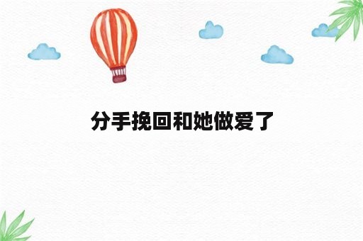 分手挽回和她做爱了