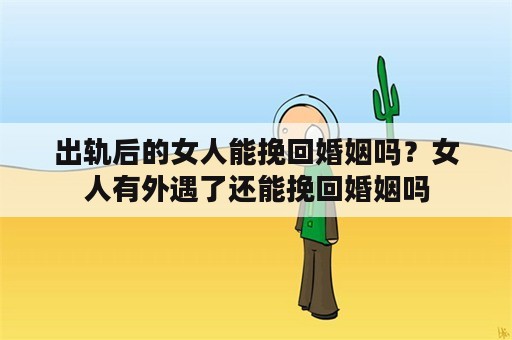 出轨后的女人能挽回婚姻吗？女人有外遇了还能挽回婚姻吗