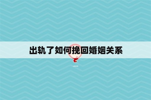 出轨了如何挽回婚姻关系