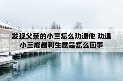 发现父亲的小三怎么劝退他 劝退小三成暴利生意是怎么回事