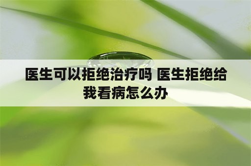 医生可以拒绝治疗吗 医生拒绝给我看病怎么办