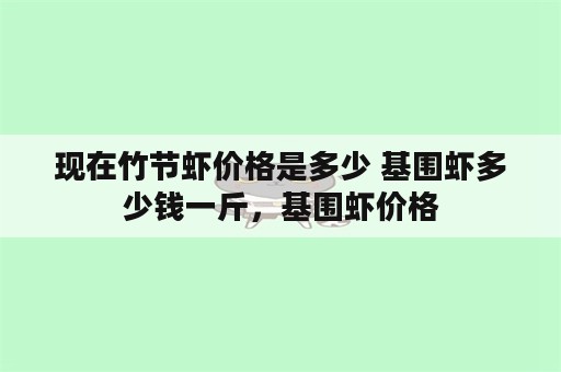 现在竹节虾价格是多少 基围虾多少钱一斤，基围虾价格