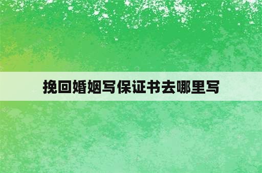 挽回婚姻写保证书去哪里写