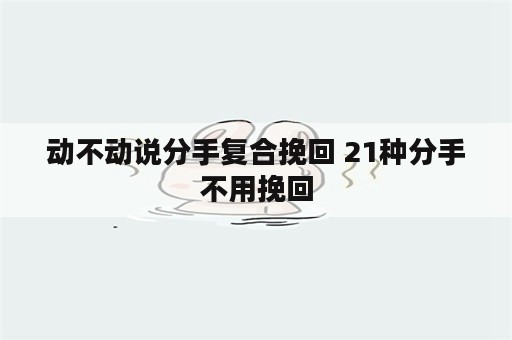 动不动说分手复合挽回 21种分手不用挽回