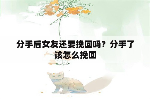 分手后女友还要挽回吗？分手了该怎么挽回