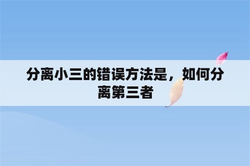 分离小三的错误方法是，如何分离第三者