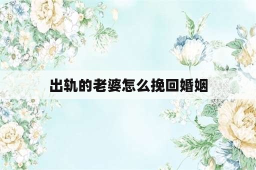 出轨的老婆怎么挽回婚姻