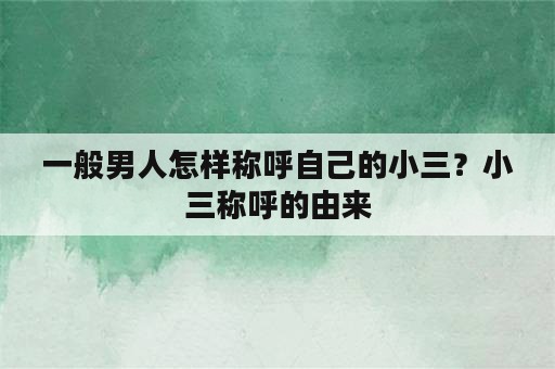 一般男人怎样称呼自己的小三？小三称呼的由来