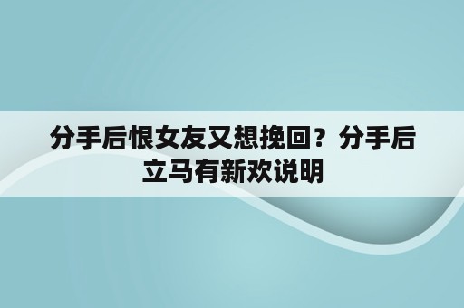 分手后恨女友又想挽回？分手后立马有新欢说明