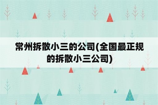 常州拆散小三的公司(全国最正规的拆散小三公司)