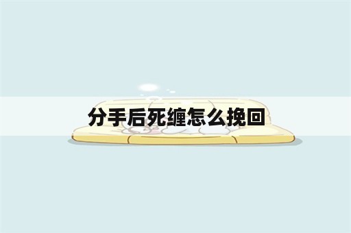 分手后死缠怎么挽回