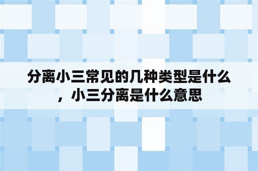 分离小三常见的几种类型是什么，小三分离是什么意思