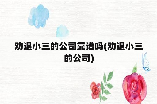 劝退小三的公司靠谱吗(劝退小三的公司)