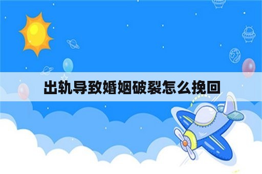 出轨导致婚姻破裂怎么挽回