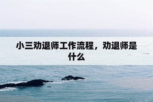 小三劝退师工作流程，劝退师是什么