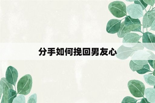 分手如何挽回男友心