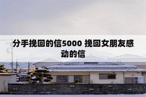 分手挽回的信5000 挽回女朋友感动的信