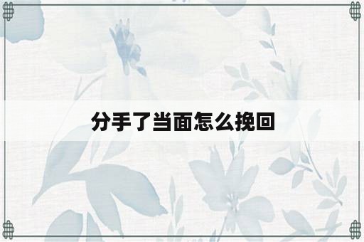 分手了当面怎么挽回