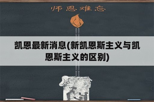 凯恩最新消息(新凯恩斯主义与凯恩斯主义的区别)