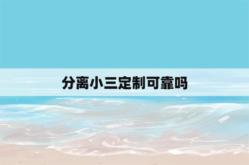 分离小三定制可靠吗