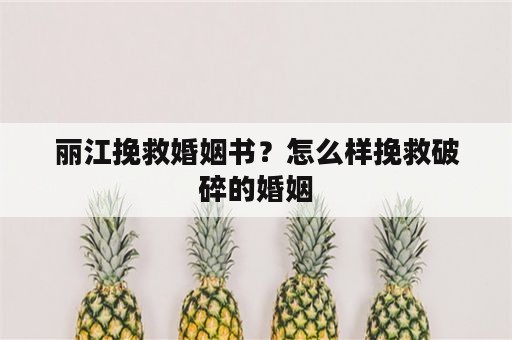 丽江挽救婚姻书？怎么样挽救破碎的婚姻