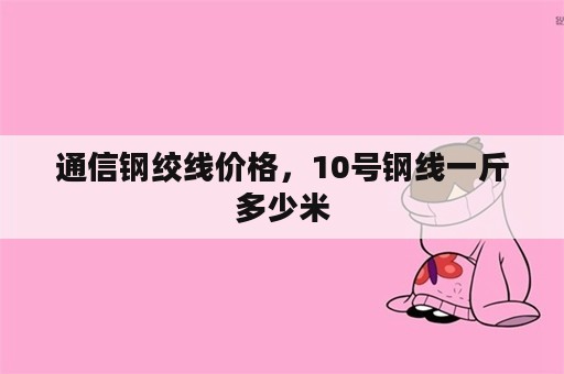 通信钢绞线价格，10号钢线一斤多少米